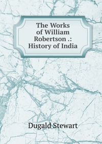 The Works of William Robertson .: History of India