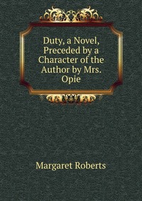 Duty, a Novel, Preceded by a Character of the Author by Mrs. Opie