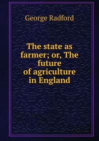 The state as farmer; or, The future of agriculture in England