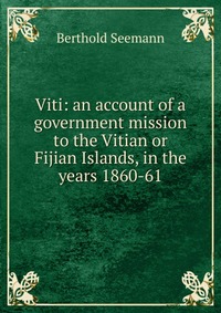 Viti: an account of a government mission to the Vitian or Fijian Islands, in the years 1860-61