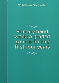 Primary hand work; a graded course for the first four years