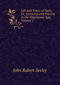 Life and Times of Stein, Or, Germany and Prussia in the Napoleonic Age, Volume 1