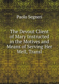 The Devout Client of Mary Instructed in the Motives and Means of Serving Her Well, Transl