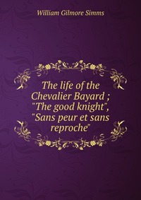 The life of the Chevalier Bayard ; 