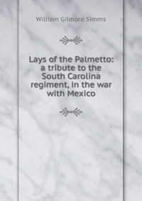 Lays of the Palmetto: a tribute to the South Carolina regiment, in the war with Mexico