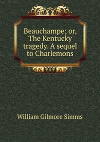 Beauchampe; or, The Kentucky tragedy. A sequel to Charlemons