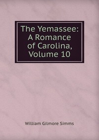 The Yemassee: A Romance of Carolina, Volume 10