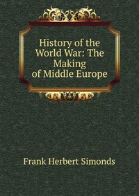 History of the World War: The Making of Middle Europe