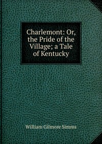 Charlemont: Or, the Pride of the Village; a Tale of Kentucky