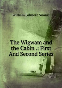 The Wigwam and the Cabin .: First And Second Series