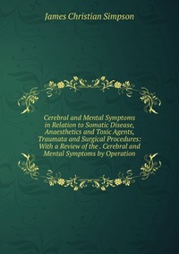 Cerebral and Mental Symptoms in Relation to Somatic Disease, Anaesthetics and Toxic Agents, Traumata and Surgical Procedures: With a Review of the . Cerebral and Mental Symptoms by Operation