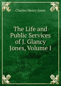 The Life and Public Services of J. Glancy Jones, Volume I