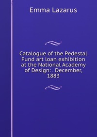 Catalogue of the Pedestal Fund art loan exhibition at the National Academy of Design: . December, 1883