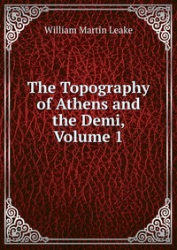 The Topography of Athens and the Demi, Volume 1