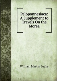 Peloponnesiaca: A Supplement to Travels On the Morea