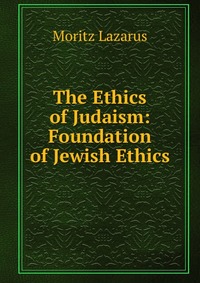 The Ethics of Judaism: Foundation of Jewish Ethics