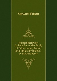 Human Behavior: In Relation to the Study of Educational, Social, and Ethical Problems / by Stewart Paton