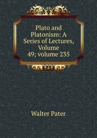 Plato and Platonism: A Series of Lectures, Volume 49; volume 235