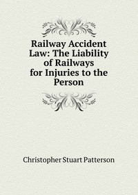 Railway Accident Law: The Liability of Railways for Injuries to the Person