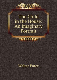 The Child in the House: An Imaginary Portrait