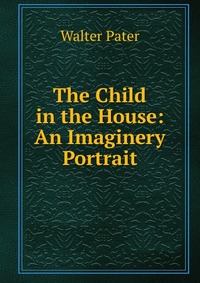 The Child in the House: An Imaginery Portrait