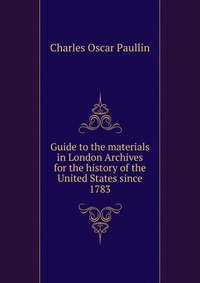 Guide to the materials in London Archives for the history of the United States since 1783