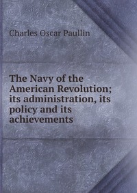 The Navy of the American Revolution; its administration, its policy and its achievements