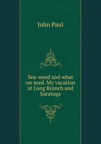 Sea-weed and what we seed. My vacation at Long Branch and Saratoga