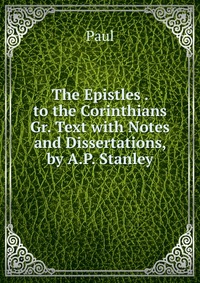 The Epistles . to the Corinthians Gr. Text with Notes and Dissertations, by A.P. Stanley