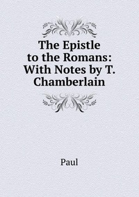 The Epistle to the Romans: With Notes by T. Chamberlain