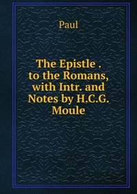 The Epistle . to the Romans, with Intr. and Notes by H.C.G. Moule