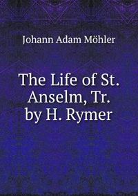 The Life of St. Anselm, Tr. by H. Rymer