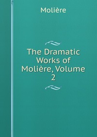 The Dramatic Works of Moliere, Volume 2