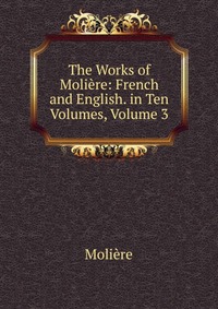 The Works of Moliere: French and English. in Ten Volumes, Volume 3