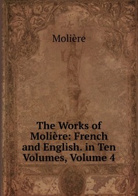 The Works of Moliere: French and English. in Ten Volumes, Volume 4