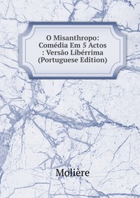 O Misanthropo: Comedia Em 5 Actos : Versao Liberrima (Portuguese Edition)