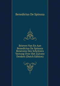 Brieven Van En Aan Benedictus De Spinoza Benevens Des Schrijvers Vertoog Over Het Zuivere Denken (Dutch Edition)