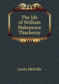 The life of William Makepeace Thackeray