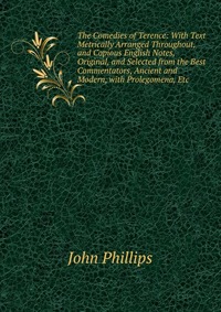 The Comedies of Terence: With Text Metrically Arranged Throughout, and Copious English Notes, Original, and Selected from the Best Commentators, Ancient and Modern, with Prolegomena, Etc