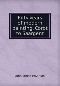 Fifty years of modern painting, Corot to Saargent