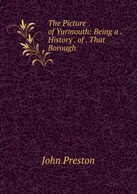 The Picture of Yarmouth: Being a . History . of . That Borough