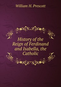 History of the Reign of Ferdinand and Isabella, the Catholic