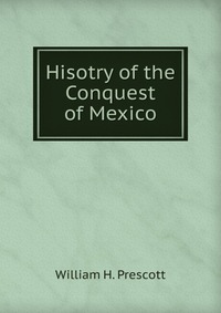 Hisotry of the Conquest of Mexico