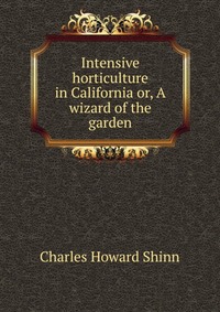 Intensive horticulture in California or, A wizard of the garden