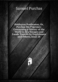 Hakluytus Posthumus, Or, Purchas His Pilgrimes: Contayning a History of the World in Sea Voyages and Lande Travells by Englishmen and Others, Issue 28