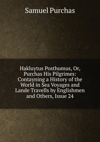 Hakluytus Posthumus, Or, Purchas His Pilgrimes: Contayning a History of the World in Sea Voyages and Lande Travells by Englishmen and Others, Issue 24