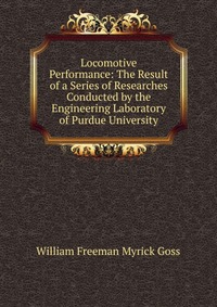 Locomotive Performance: The Result of a Series of Researches Conducted by the Engineering Laboratory of Purdue University