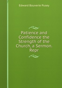 Patience and Confidence the Strength of the Church, a Sermon. Repr