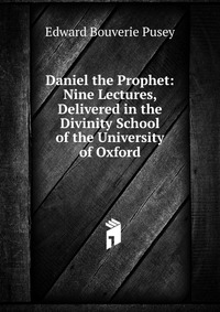 Daniel the Prophet: Nine Lectures, Delivered in the Divinity School of the University of Oxford