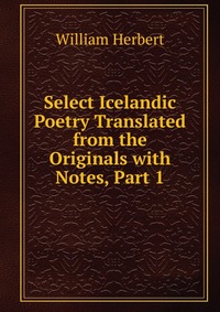 Select Icelandic Poetry Translated from the Originals with Notes, Part 1